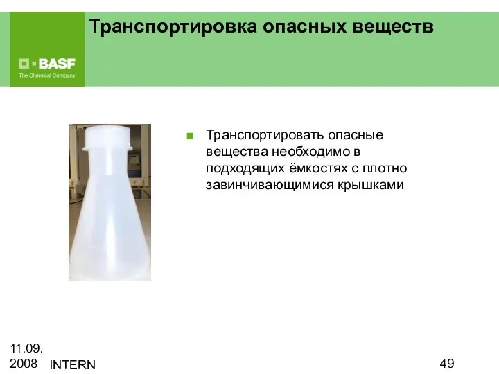 11.09.2008 INTERN Транспортировка опасных веществ Транспортировать опасные вещества необходимо в подходящих ёмкостях с плотно завинчивающимися крышками