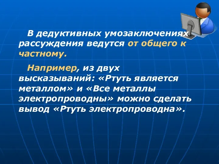 В дедуктивных умозаключениях рассуждения ведутся от общего к частному. Например, из