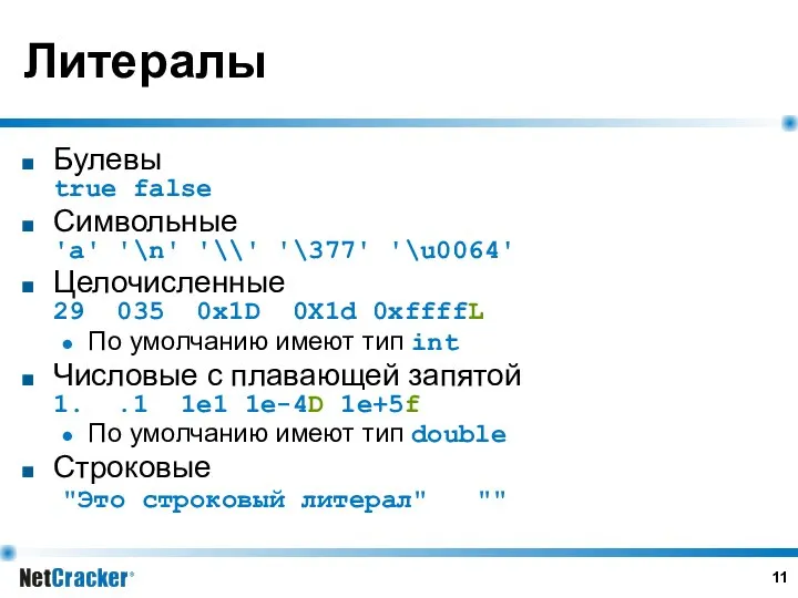 Литералы Булевы true false Символьные 'a' '\n' '\\' '\377' '\u0064' Целочисленные