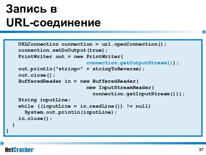 Запись в URL-соединение URLConnection connection = url.openConnection(); connection.setDoOutput(true); PrintWriter out =