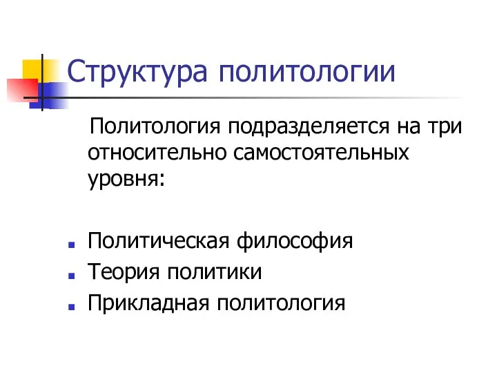 Структура политологии Политология подразделяется на три относительно самостоятельных уровня: Политическая философия Теория политики Прикладная политология