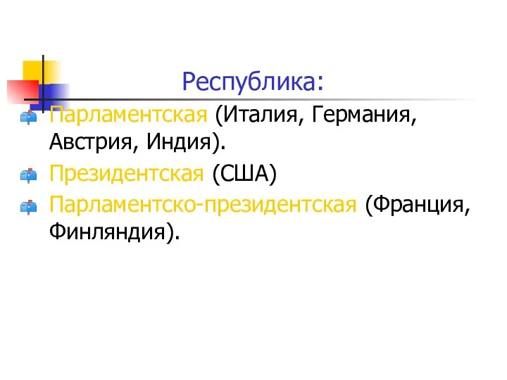 Республика: Парламентская (Италия, Германия, Австрия, Индия). Президентская (США) Парламентско-президентская (Франция, Финляндия).