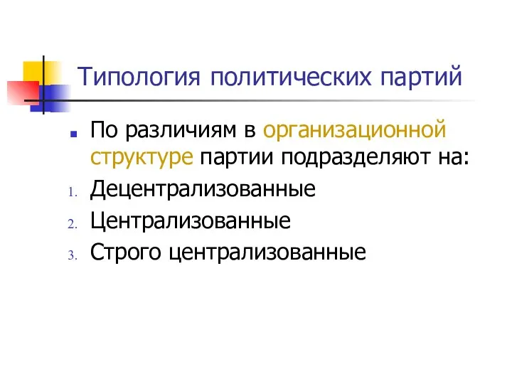 Типология политических партий По различиям в организационной структуре партии подразделяют на: Децентрализованные Централизованные Строго централизованные