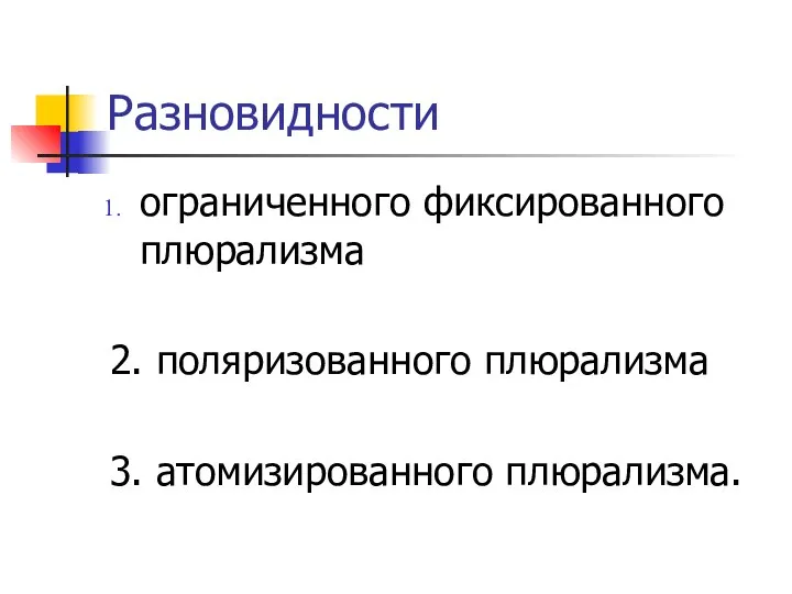 Разновидности ограниченного фиксированного плюрализма 2. поляризованного плюрализма 3. атомизированного плюрализма.