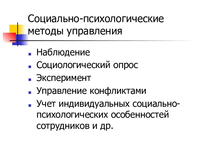 Социально-психологические методы управления Наблюдение Социологический опрос Эксперимент Управление конфликтами Учет индивидуальных социально-психологических особенностей сотрудников и др.