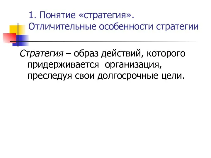 1. Понятие «стратегия». Отличительные особенности стратегии Стратегия – образ действий, которого