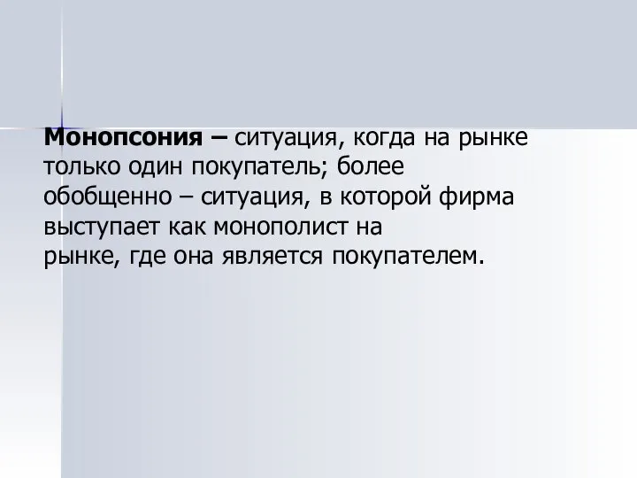 Монопсония – ситуация, когда на рынке только один покупатель; более обобщенно