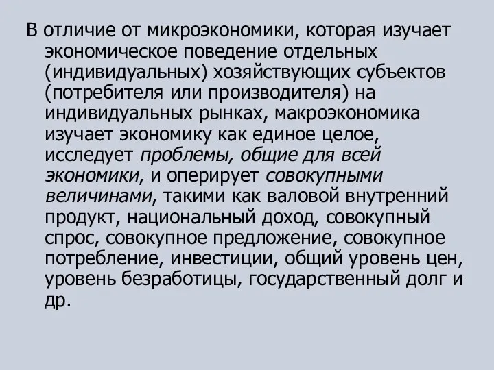 В отличие от микроэкономики, которая изучает экономическое поведение отдельных (индивидуальных) хозяйствующих