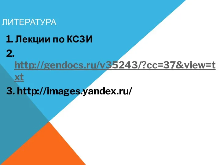 ЛИТЕРАТУРА 1. Лекции по КСЗИ 2. http://gendocs.ru/v35243/?cc=37&view=txt 3. http://images.yandex.ru/