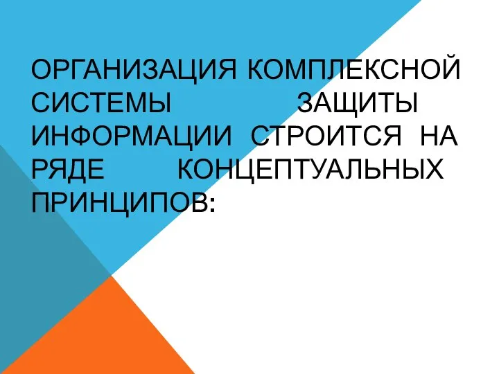 ОРГАНИЗАЦИЯ КОМПЛЕКСНОЙ СИСТЕМЫ ЗАЩИТЫ ИНФОРМАЦИИ СТРОИТСЯ НА РЯДЕ КОНЦЕПТУАЛЬНЫХ ПРИНЦИПОВ: