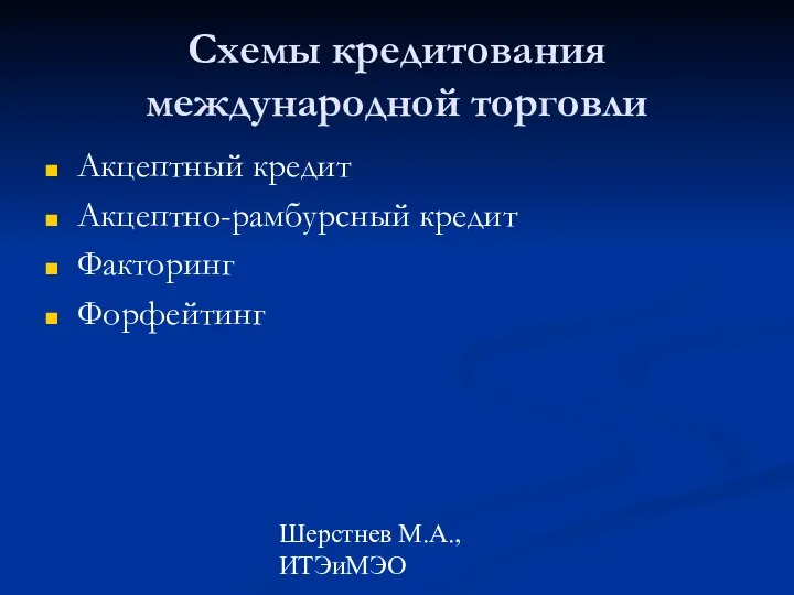 Шерстнев М.А., ИТЭиМЭО Схемы кредитования международной торговли Акцептный кредит Акцептно-рамбурсный кредит Факторинг Форфейтинг