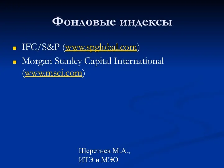 Шерстнев М.А., ИТЭ и МЭО Фондовые индексы IFC/S&P (www.spglobal.com) Morgan Stanley Capital International (www.msci.com)