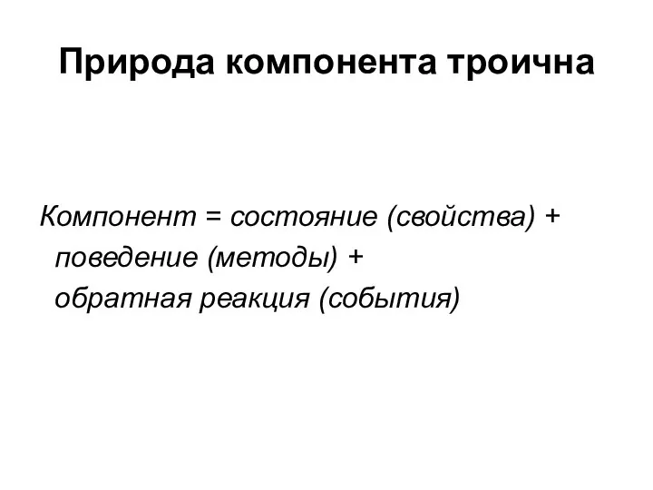 Природа компонента троична Компонент = состояние (свойства) + поведение (методы) + обратная реакция (события)