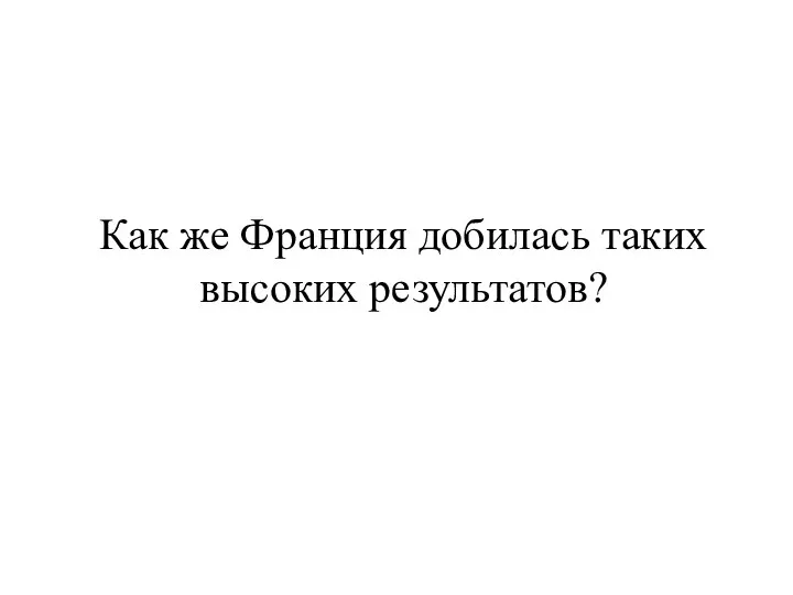 Как же Франция добилась таких высоких результатов?