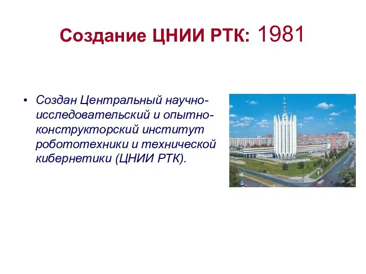 Создание ЦНИИ РТК: 1981 Cоздан Центральный научно-исследовательский и опытно-конструкторский институт робототехники и технической кибернетики (ЦНИИ РТК).