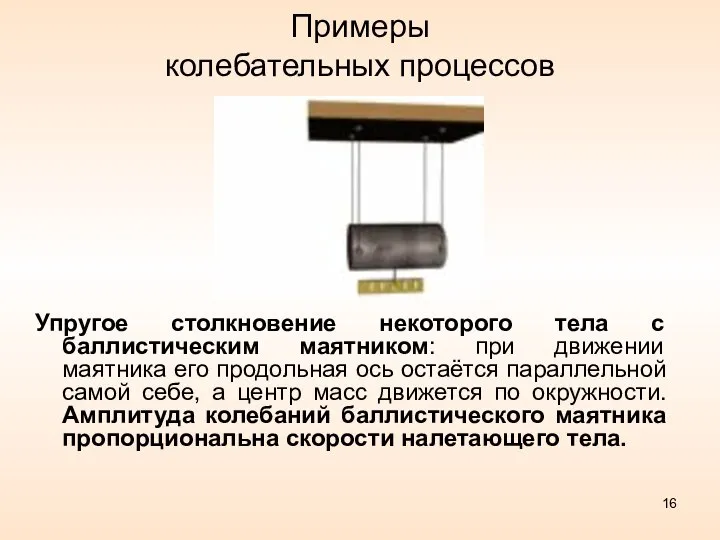 Примеры колебательных процессов Упругое столкновение некоторого тела с баллистическим маятником: при