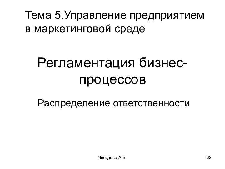 Звездова А.Б. Регламентация бизнес-процессов Распределение ответственности Тема 5.Управление предприятием в маркетинговой среде