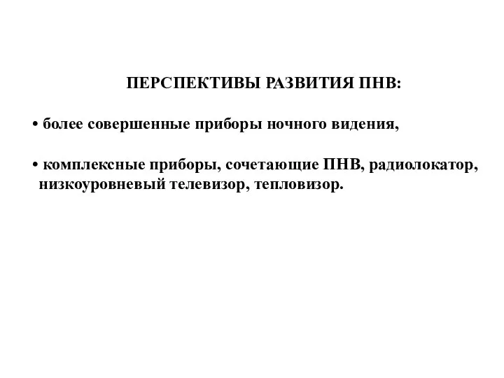 ПЕРСПЕКТИВЫ РАЗВИТИЯ ПНВ: более совершенные приборы ночного видения, комплексные приборы, сочетающие ПНВ, радиолокатор, низкоуровневый телевизор, тепловизор.