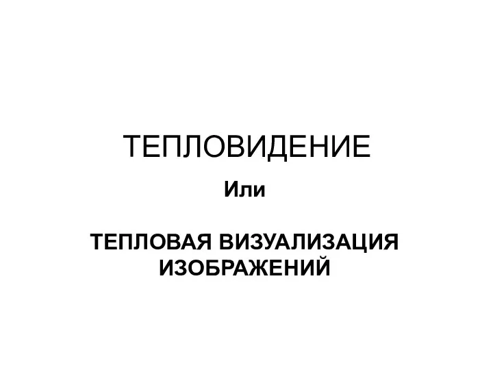 ТЕПЛОВИДЕНИЕ Или ТЕПЛОВАЯ ВИЗУАЛИЗАЦИЯ ИЗОБРАЖЕНИЙ