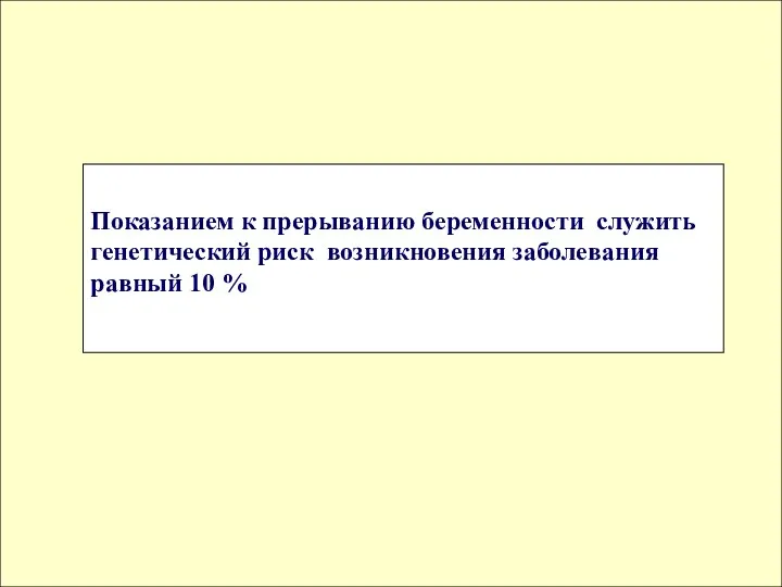 Показанием к прерыванию беременности служить генетический риск возникновения заболевания равный 10