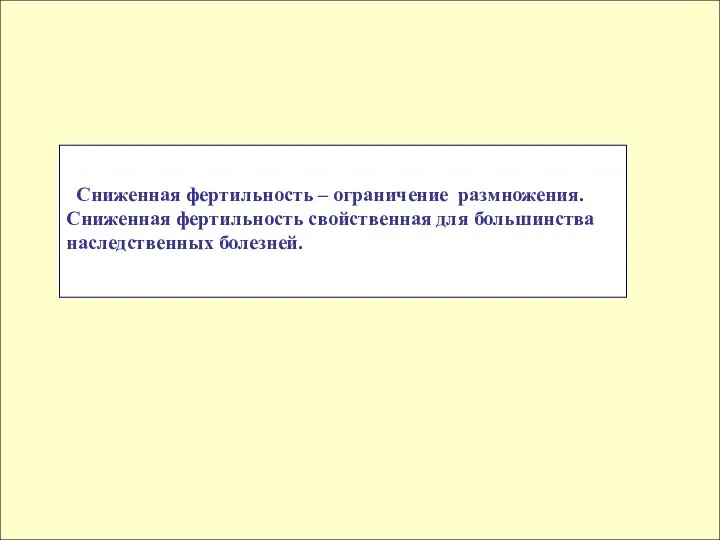 Сниженная фертильность – ограничение размножения. Сниженная фертильность свойственная для большинства наследственных болезней.