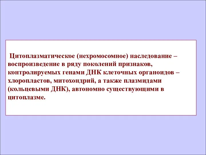 Цитоплазматическое (нехромосомное) наследование – воспроизведение в ряду поколений признаков, контролируемых генами