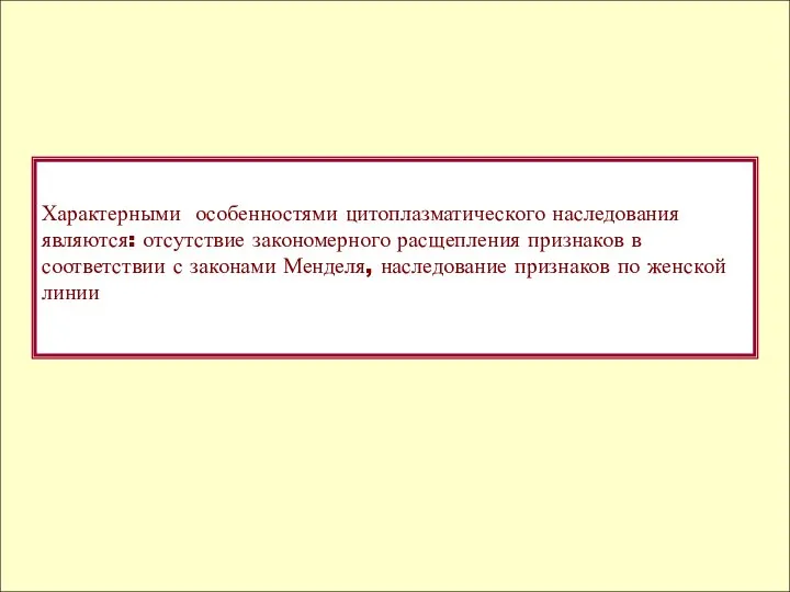 Характерными особенностями цитоплазматического наследования являются: отсутствие закономерного расщепления признаков в соответствии