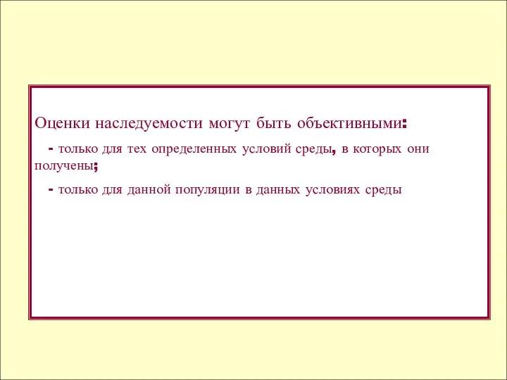 Оценки наследуемости могут быть объективными: - только для тех определенных условий