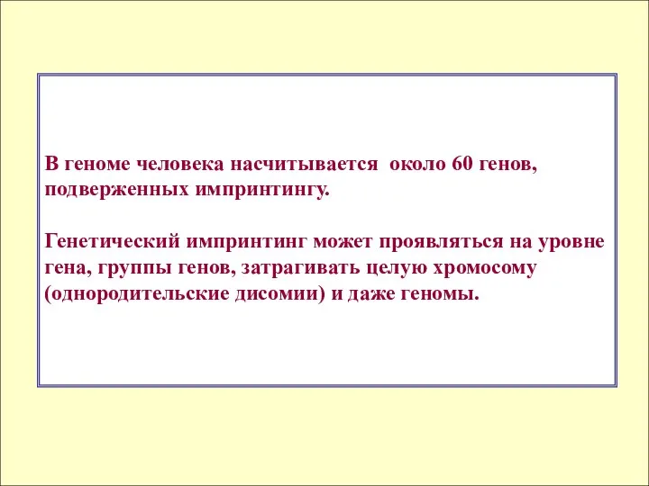 В геноме человека насчитывается около 60 генов, подверженных импринтингу. Генетический импринтинг