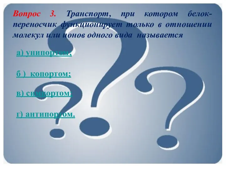 Вопрос 3. Транспорт, при котором белок-переносчик функционирует только в отношении молекул