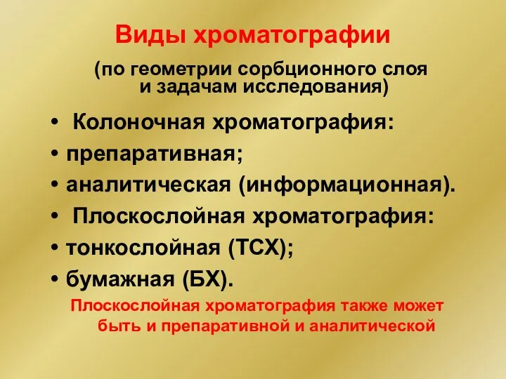 Виды хроматографии Колоночная хроматография: препаративная; аналитическая (информационная). Плоскослойная хроматография: тонкослойная (ТСХ);