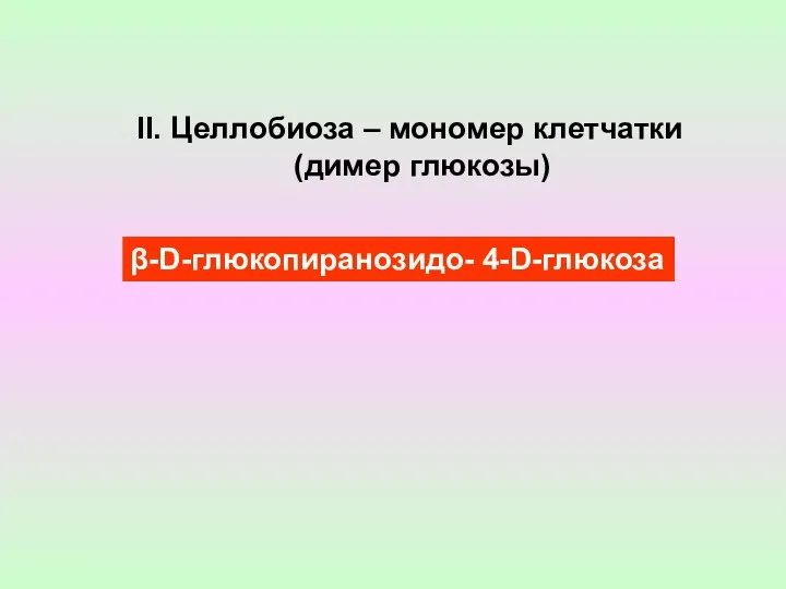 II. Целлобиоза – мономер клетчатки (димер глюкозы) β-D-глюкопиранозидо- 4-D-глюкоза