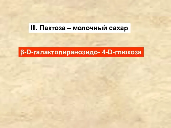 III. Лактоза – молочный сахар β-D-галактопиранозидо- 4-D-глюкоза