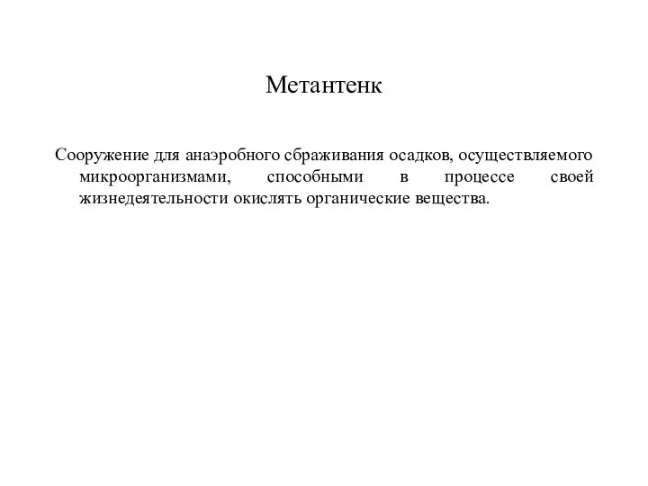 Метантенк Сооружение для анаэробного сбраживания осадков, осуществляемого микроорганизмами, способными в процессе своей жизнедеятельности окислять органические вещества.