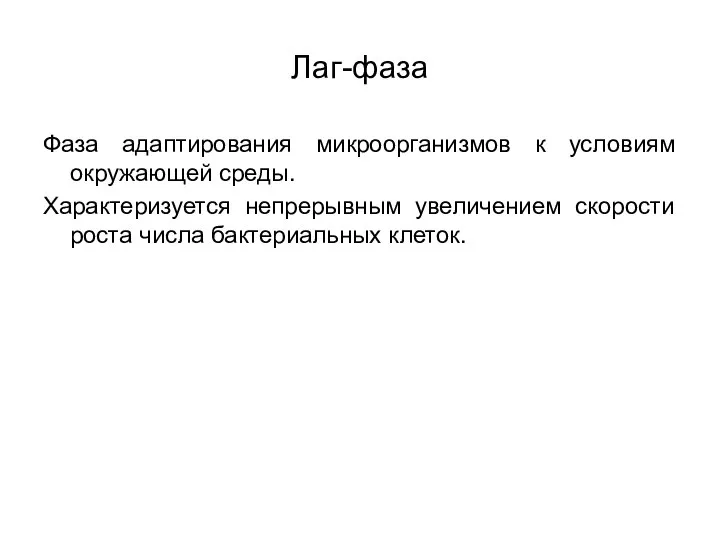 Лаг-фаза Фаза адаптирования микроорганизмов к условиям окружающей среды. Характеризуется непрерывным увеличением скорости роста числа бактериальных клеток.