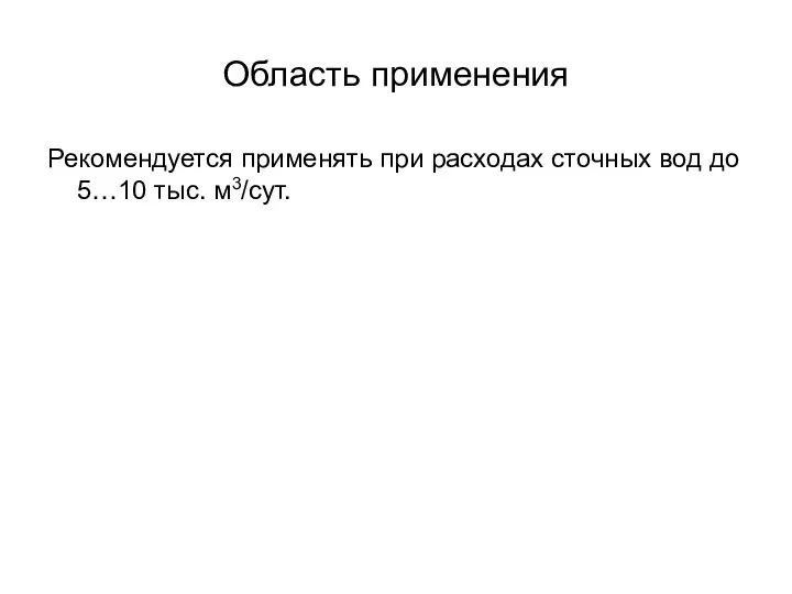 Область применения Рекомендуется применять при расходах сточных вод до 5…10 тыс. м3/сут.