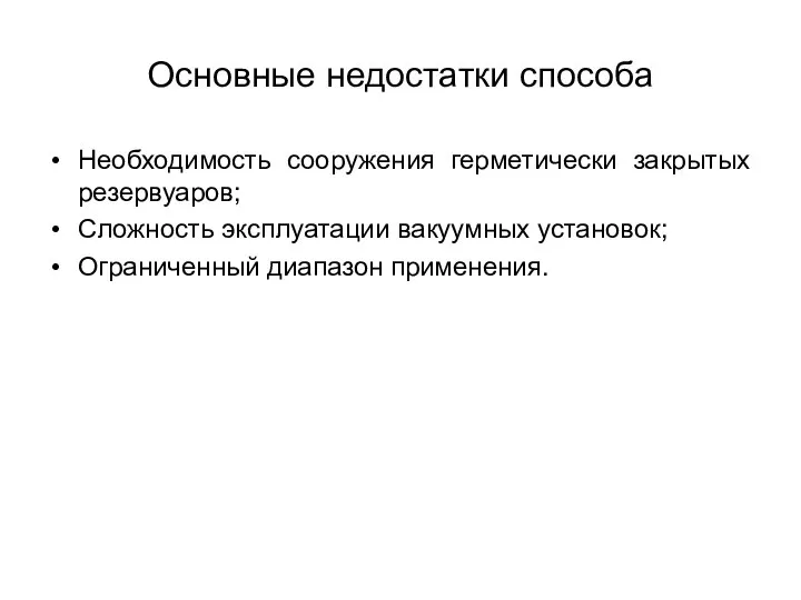 Основные недостатки способа Необходимость сооружения герметически закрытых резервуаров; Сложность эксплуатации вакуумных установок; Ограниченный диапазон применения.