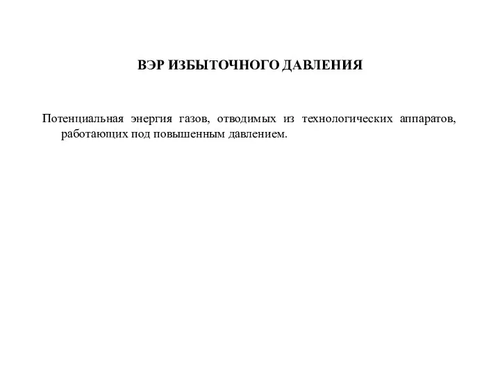 ВЭР ИЗБЫТОЧНОГО ДАВЛЕНИЯ Потенциальная энергия газов, отводимых из технологических аппаратов, работающих под повышенным давлением.