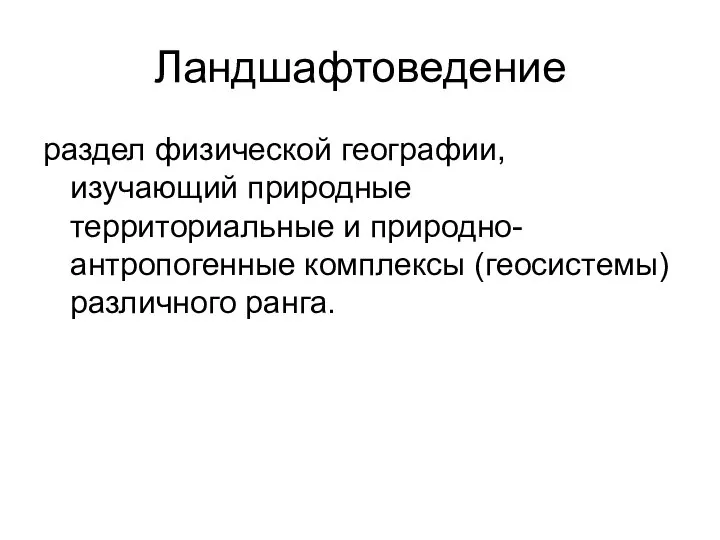 Ландшафтоведение раздел физической географии, изучающий природные территориальные и природно-антропогенные комплексы (геосистемы) различного ранга.