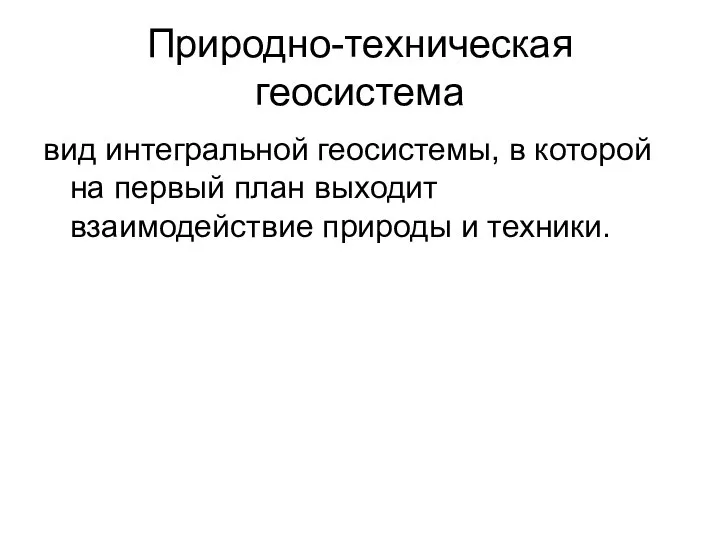 Природно-техническая геосистема вид интегральной геосистемы, в которой на первый план выходит взаимодействие природы и техники.