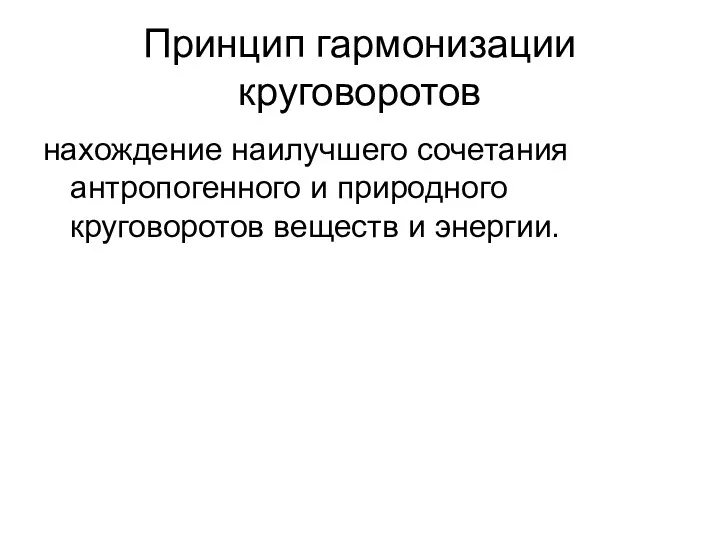 Принцип гармонизации круговоротов нахождение наилучшего сочетания антропогенного и природного круговоротов веществ и энергии.