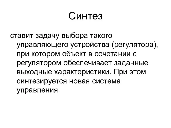 Синтез ставит задачу выбора такого управляющего устройства (регулятора), при котором объект