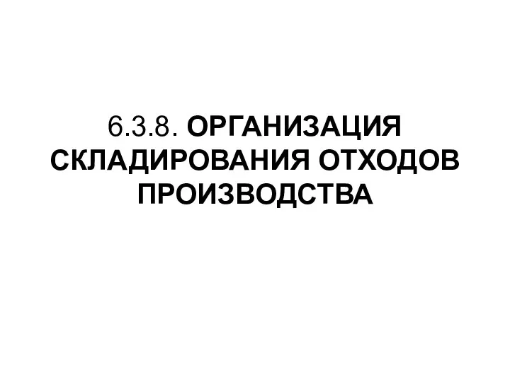 6.3.8. ОРГАНИЗАЦИЯ СКЛАДИРОВАНИЯ ОТХОДОВ ПРОИЗВОДСТВА