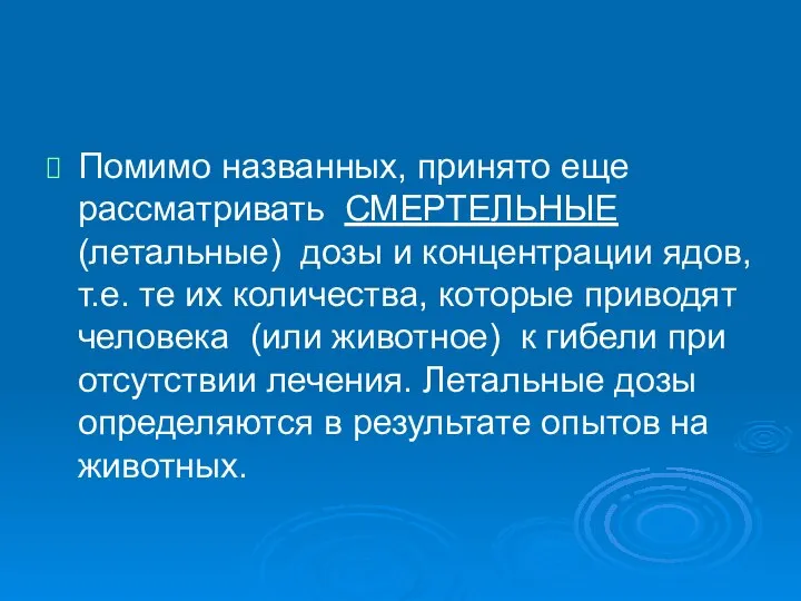 Помимо названных, принято еще рассматривать СМЕРТЕЛЬНЫЕ (летальные) дозы и концентрации ядов,