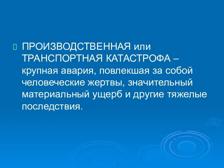 ПРОИЗВОДСТВЕННАЯ или ТРАНСПОРТНАЯ КАТАСТРОФА – крупная авария, повлекшая за собой человеческие