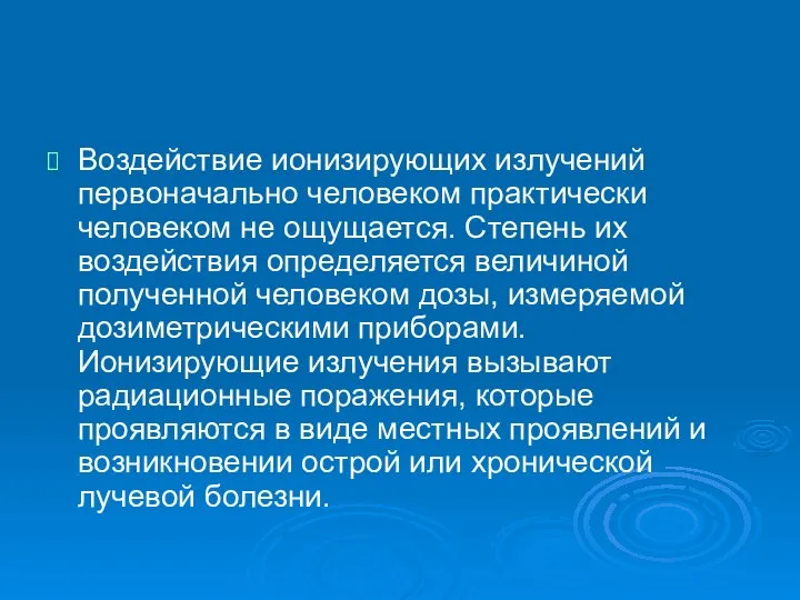 Воздействие ионизирующих излучений первоначально человеком практически человеком не ощущается. Степень их