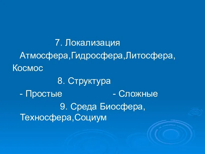 7. Локализация Атмосфера,Гидросфера,Литосфера, Космос 8. Структура - Простые - Сложные 9. Среда Биосфера,Техносфера,Социум