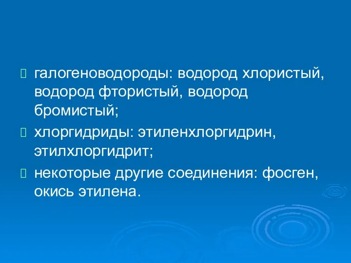 галогеноводороды: водород хлористый, водород фтористый, водород бромистый; хлоргидриды: этиленхлоргидрин, этилхлоргидрит; некоторые другие соединения: фосген, окись этилена.