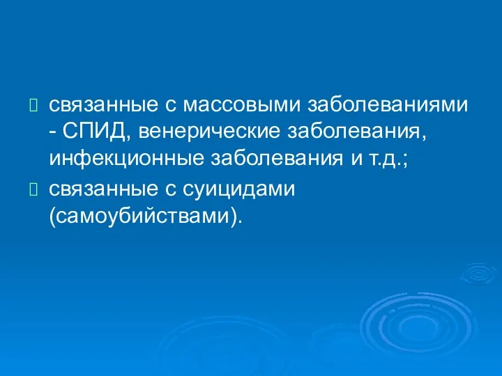 связанные с массовыми заболеваниями - СПИД, венерические заболевания, инфекционные заболевания и т.д.; связанные с суицидами (самоубийствами).