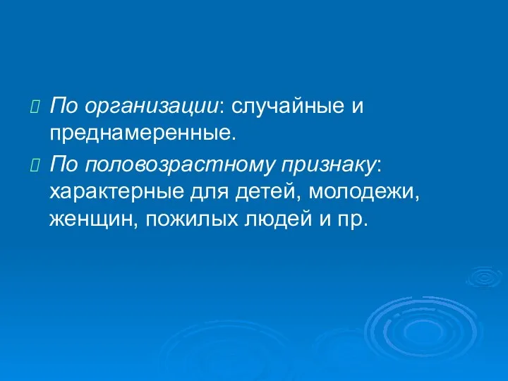 По организации: случайные и преднамеренные. По половозрастному признаку: характерные для детей,